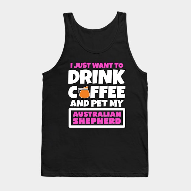 I just want to drink coffee and pet my Australian Shepherd Tank Top by colorsplash